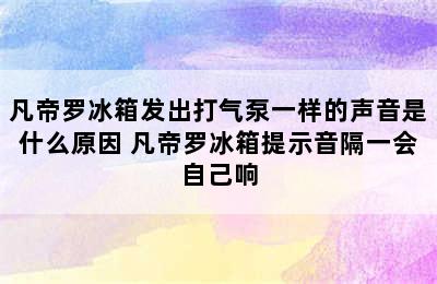 凡帝罗冰箱发出打气泵一样的声音是什么原因 凡帝罗冰箱提示音隔一会自己响